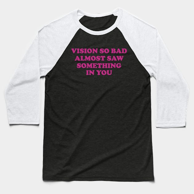 Vision So Bad Almost Saw Something In You Baseball T-Shirt by Y2KSZN